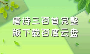 唐诗三百首完整版下载百度云盘