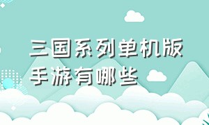 三国系列单机版手游有哪些