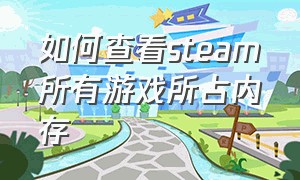 如何查看steam所有游戏所占内存