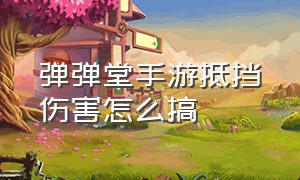 弹弹堂手游抵挡伤害怎么搞