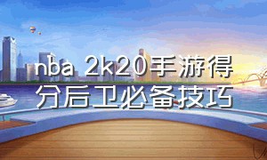 nba 2k20手游得分后卫必备技巧