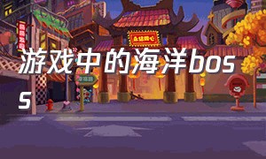 游戏中的海洋boss（游戏里面的海洋世界和海洋霸主）