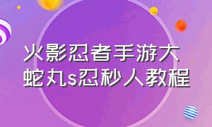 火影忍者手游大蛇丸s忍秒人教程