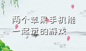 两个苹果手机能一起玩的游戏