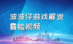 波波仔游戏解说露脸视频