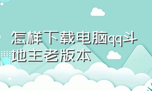 怎样下载电脑qq斗地主老版本