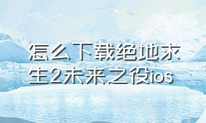 怎么下载绝地求生2未来之役ios