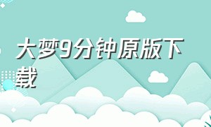 大梦9分钟原版下载