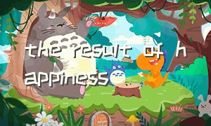 the result of happiness