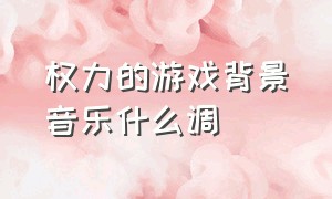 权力的游戏背景音乐什么调（权力的游戏配乐纯音乐）