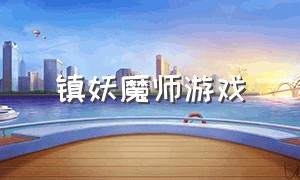 镇妖魔师游戏（驱魔师游戏在哪里下载）