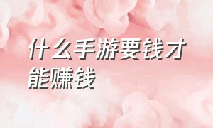 什么手游要钱才能赚钱（哪个手游可以挣钱又不多花时间）