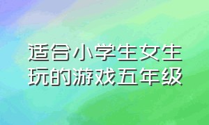 适合小学生女生玩的游戏五年级