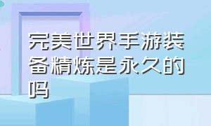 完美世界手游装备精炼是永久的吗