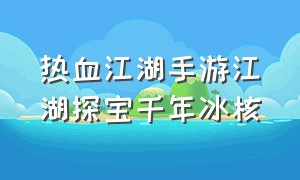 热血江湖手游江湖探宝千年冰核（热血江湖手游江湖探宝追云靴攻略）