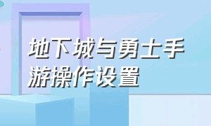 地下城与勇士手游操作设置