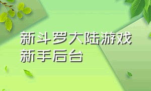 新斗罗大陆游戏新手后台