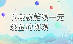 下载就能领一元现金的视频