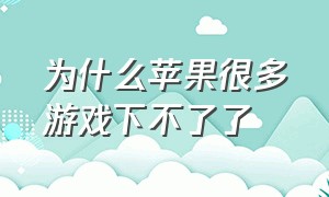 为什么苹果很多游戏下不了了