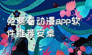 免费看动漫app软件推荐安卓