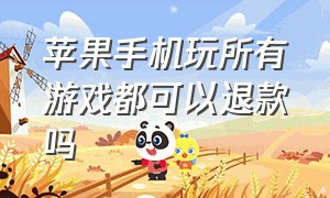 苹果手机玩所有游戏都可以退款吗