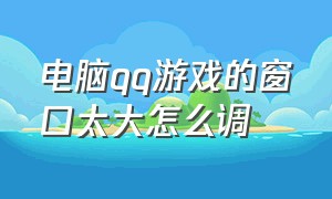 电脑qq游戏的窗口太大怎么调