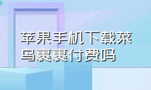 苹果手机下载菜鸟裹裹付费吗