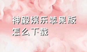 神殿娱乐苹果版怎么下载（神殿娱乐苹果版下载安装）