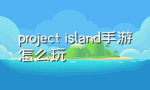 project island手游怎么玩
