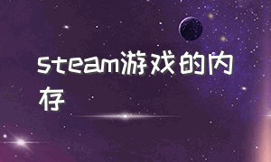 steam游戏的内存（steam游戏的更新包跟内存）