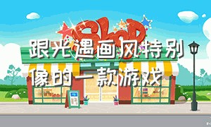 跟光遇画风特别像的一款游戏