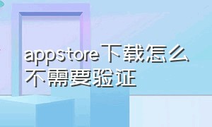 appstore下载怎么不需要验证