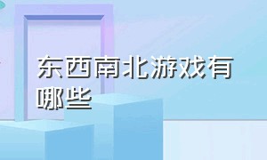 东西南北游戏有哪些（东南西北有什么游戏内容有趣的）