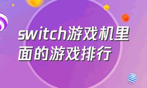 switch游戏机里面的游戏排行（switch游戏机多少钱）