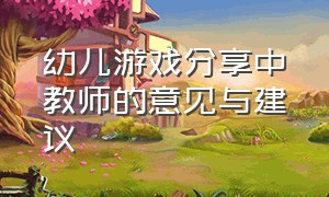 幼儿游戏分享中教师的意见与建议