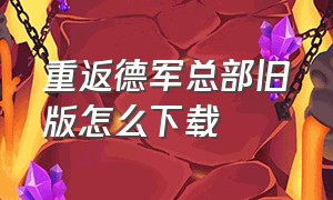 重返德军总部旧版怎么下载（重返德军总部手机版怎么下载）