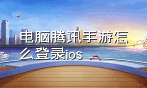 电脑腾讯手游怎么登录ios