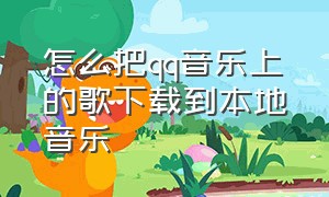 怎么把qq音乐上的歌下载到本地音乐