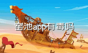 窑池app有毒吗（APP有毒吗）