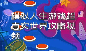 模拟人生游戏超真实世界攻略视频（模拟人生游戏详细攻略）