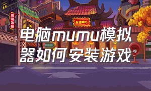 电脑mumu模拟器如何安装游戏（mumu模拟器下载游戏的位置怎么改）