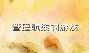 管理航线的游戏（规划飞机航线的游戏）