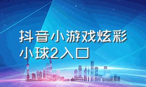 抖音小游戏炫彩小球2入口