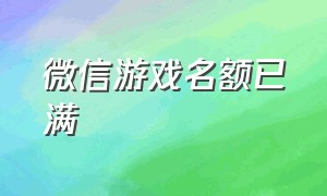 微信游戏名额已满（微信游戏为何说我未满18岁）