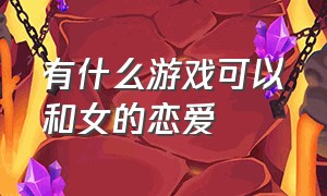 有什么游戏可以和女的恋爱（有没有跟女生谈恋爱的游戏）