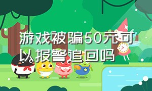 游戏被骗50元可以报警追回吗（玩游戏被骗了1500报案能追回来吗）