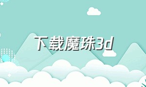 下载魔珠3d（佛珠3d下载官方正版）