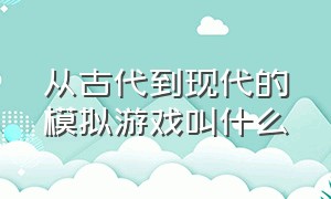 从古代到现代的模拟游戏叫什么