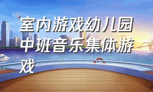 室内游戏幼儿园中班音乐集体游戏