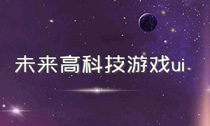 未来高科技游戏ui（未来科技风游戏ui）